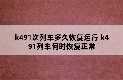 k491次列车多久恢复运行 k491列车何时恢复正常